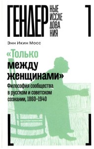 Только между женщинами: Философия сообщества в русском и советском сознании, 1860-1940