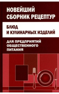 Новейший сборник рецептур блюд и кулинарных изделий для предприятий общественного питания
