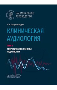 Клиническая аудиология: национальное руководство: В 3 т.: Т. 1: Теоретические основы аудиологии