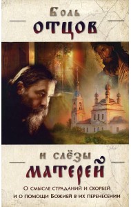 Боль отцов и слезы матерей. О смысле страданий и скорбей и о помощи Божией в их перенесений