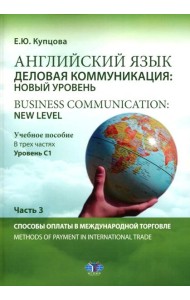 Английский язык. Деловая коммуникация: новый уровень = Business communication: new level: Учебное пособие: уровень С1. В 3 ч. Ч. 3