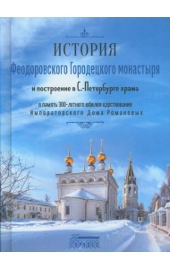 История Феодоровского Городецкого монастыря и построению в С.-Петербурге храма в память 300-летнего юбилея царствования Императорского Дома Романовых