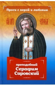Проси с верой и любовью: преподобный Серафим Саровский