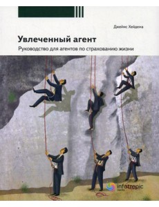 Увлеченный агент: руководство для агентов по страхованию жизни. 2-е изд., перераб