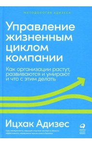 Управление жизненным циклом компании: Как организации растут, развиваются и умирают и что с этим делать