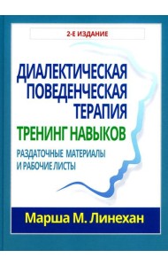 Диалектическая поведенческая терапия: тренинг навыков. Раздаточные материалы и рабочие листы. 2-е изд