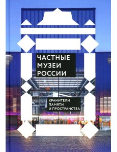 Частные музеи России. Хранители памяти и пространства