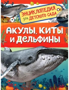 Акулы, киты и дельфины (Энциклопедия для детского сада) Акулы, киты и дельфины (Энциклопедия для детского сада)