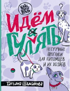 Идем ГУЛаЯТЬ. Нескучные прогулки для питомцев и их хозяев Идем ГУЛаЯТЬ. Нескучные прогулки для питомцев и их хозяев