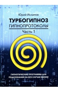 Турбогипноз. Гипнопротоколы. Ч. 1: Гипнотические программы для подсознания на все случаи жизни