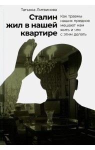 Сталин жил в нашей квартире: Как травмы наших предков мешают нам жить и что с этим делать