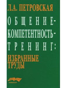 Общение - компетентность - тренинг: Избранные труды Общение - компетентность - тренинг: Избранные труды
