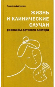Жизнь и клинические случаи: рассказы детского доктора. 2-е изд., доп