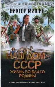 Наш дом - СССР: Жизнь во благо Родины: роман