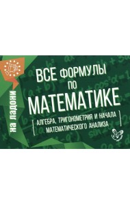Все формулы по математике (алгебра, тригонометрия и начала математического анализа)