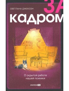 За кадром. О скрытой работе нашей психики За кадром. О скрытой работе нашей психики