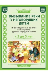 Вызывание речи у неговорящих детей. Индивидуальные занятия на материале русских народных сказок (с 2 до5 лет).ФАОП.ФГОС.