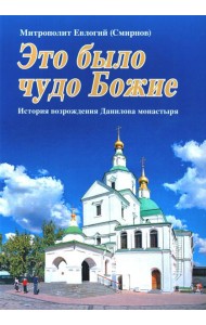 Это было чудо Божие. История возрождения Данилова монастыря