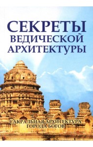 Секреты ведической архитектуры. Сакральная архитектура. Город Богов. 2-е изд