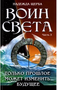Воин света. Ч. 3. Только прошлое может изменить будущее
