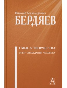 Смысл творчества. Опыт оправдания человека Смысл творчества. Опыт оправдания человека