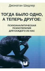 Тогда было одно, а теперь другое: психоаналитическая психотерапия для каждого из нас