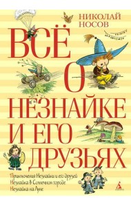 Все о Незнайке и его друзьях: повести