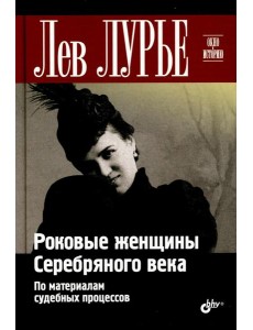 Роковые женщины Серебряного века. По материалам судебных процессов Роковые женщины Серебряного века. По материалам судебных процессов