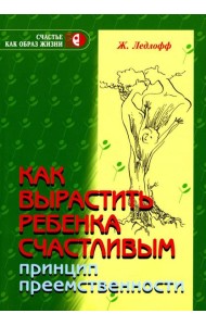 Как вырастить ребенка счастливым. Принцип преемственности. 14-е изд