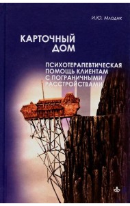 Карточный дом. Психотерапевтическая помощь клиентам с пограничными расстройствами. 4-е изд