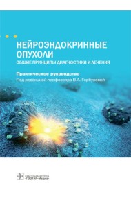 Нейроэндокринные опухоли. Общие принципы диагностики и лечения : практическое руководство