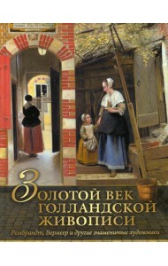 Золотой век голландской живописи. Рембрандт, Вермеер и другие знаменитые художники