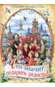 Что значит подарить радость? Пасхальные рассказы и стихи
