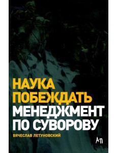 Наука побеждать: Менеджмент по Суворову. 5-е изд., перераб. и доп Наука побеждать: Менеджмент по Суворову. 5-е изд., перераб. и доп