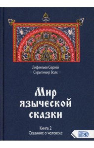 Мир языческой зыческой сказки Кн. 2. Сказание о человеке