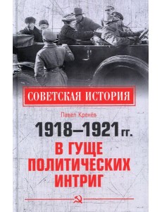 1918-1921 гг. В гуще политических интриг 1918-1921 гг. В гуще политических интриг