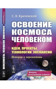 Освоение космоса человеком: Идеи, проекты, технологии экспансии. История и перспективы