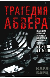 Трагедия абвера. Немецкая военная разведка во Второй мировой войне. 1935-1945