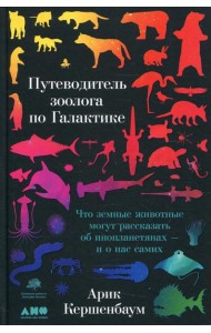 Путеводитель зоолога по Галактике: Что земные животные могут рассказать об инопланетянах – и о нас самих
