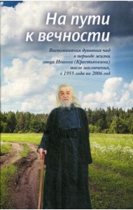 На пути к вечности: воспоминания духовных чад о периоде жизни отца Иоанна (Крестьянкина) после заключения, с 1955 года по 2006 год