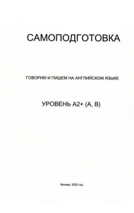 Самоподготовка. Говорим и пишем на английском языке. Уровень А2+ (А, В)