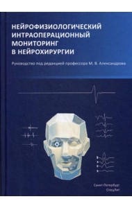 Нейрофизиологический интраоперационный мониторинг в нейрохирургии: руководство. 2-е изд., испр.и доп