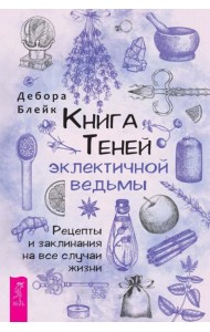 Книга теней эклектичной ведьмы: рецепты и заклинания на все случаи жизни