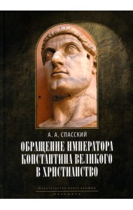 Обращение императора Константина Великого в христианство: Исследования по истории древней Церкви. 2-е изд., испр