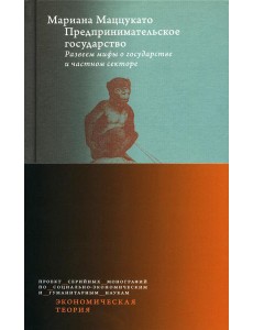 Предпринимательское государство. Развеем мифы о государстве и частном секторе Предпринимательское государство. Развеем мифы о государстве и частном секторе