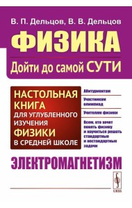 Физика: дойти до самой сути! Настольная книга для углубленного изучения физики в средней школе. Электромагнетизм. 2-е изд., стер