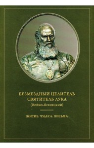 Безмездный целитель святитель Лука (Войно-Ясенецкий). Житие. Чудеса. Письма