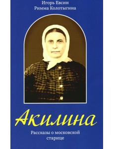 Акилина. Рассказы о московской старице Акилина. Рассказы о московской старице