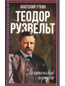 Теодор Рузвельт. Политический портрет