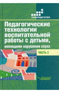 Педагогические технологии воспитательной работы с детьми, имеющими нарушение слуха: В 2 ч. Ч 2: Учебное пособие